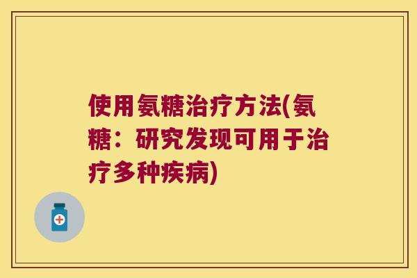使用氨糖治疗方法(氨糖:研究发现可用于治疗多种疾病)
