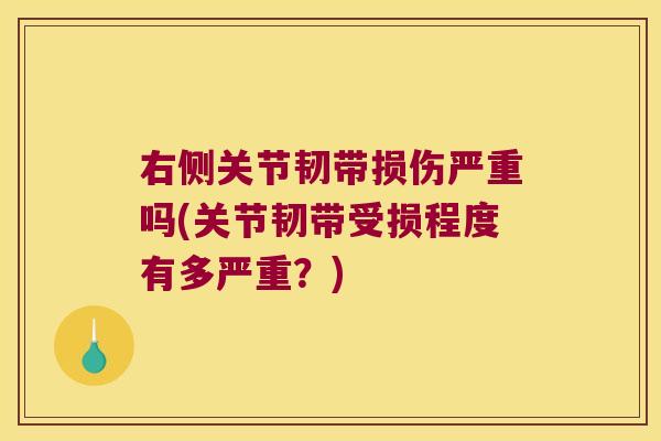 右侧关节韧带损伤严重吗(关节韧带受损程度有多严重?)