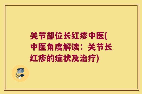关节部位长红疹中医(中医角度解读:关节长红疹的症状及治疗)