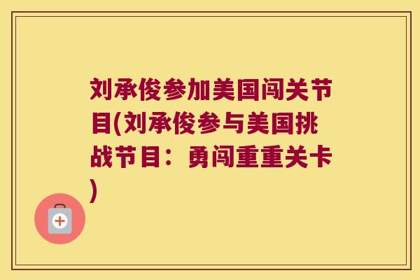 刘承俊参加美国闯关节目(刘承俊参与美国挑战节目:勇闯重重关卡)