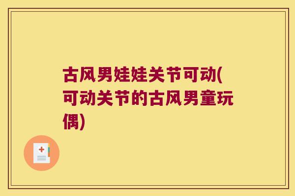 古风男娃娃关节可动(可动关节的古风男童玩偶)