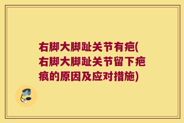 右脚大脚趾关节有疤(右脚大脚趾关节留下疤痕的原因及应对措施)