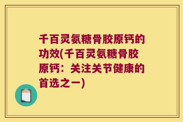 千百灵氨糖骨胶原钙的功效(千百灵氨糖骨胶原钙:关注关节健康的首选之一)