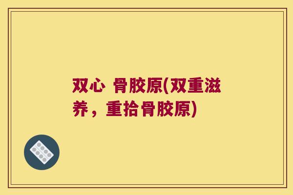 双心 骨胶原(双重滋养,重拾骨胶原)
