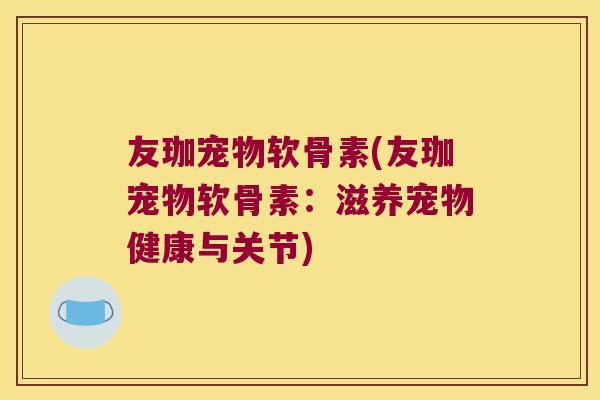 友珈宠物软骨素(友珈宠物软骨素:滋养宠物健康与关节)