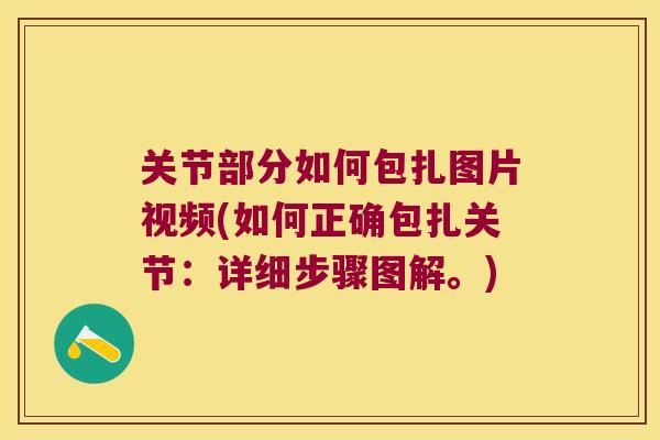 关节部分如何包扎图片视频(如何正确包扎关节:详细步骤图解。)
