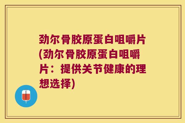 劲尔骨胶原蛋白咀嚼片(劲尔骨胶原蛋白咀嚼片:提供关节健康的理想选择)