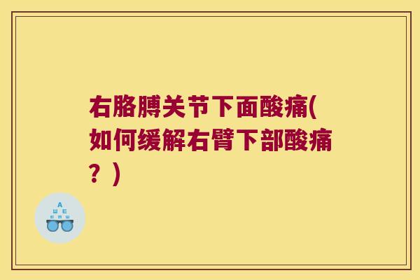 右胳膊关节下面酸痛(如何缓解右臂下部酸痛?)