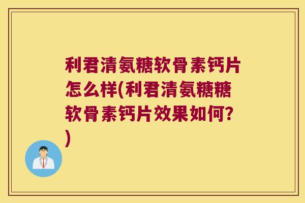 利君清氨糖软骨素钙片怎么样(利君清氨糖糖软骨素钙片效果如何?)