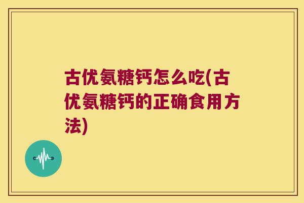 古优氨糖钙怎么吃(古优氨糖钙的正确食用方法)