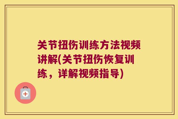 关节扭伤训练方法视频讲解(关节扭伤恢复训练,详解视频指导)
