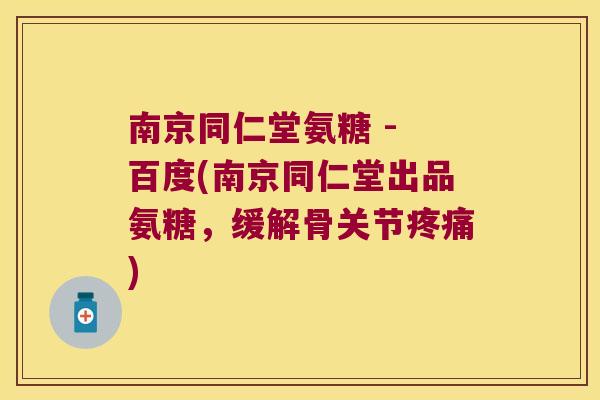 南京同仁堂氨糖 - 百度(南京同仁堂出品氨糖,缓解骨关节疼痛)