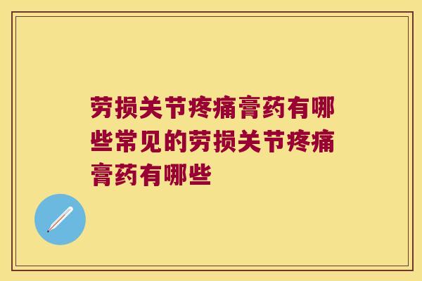 劳损关节膏药有哪些常见的劳损关节膏药有哪些 劳损关节膏药有哪些常见的劳损关节膏药有哪些