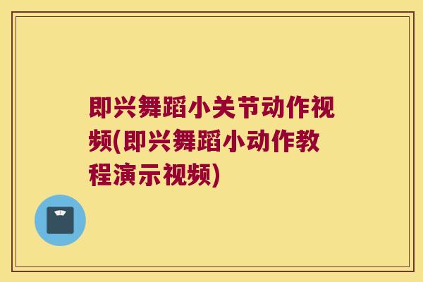 即兴舞蹈小关节动作视频(即兴舞蹈小动作教程演示视频)