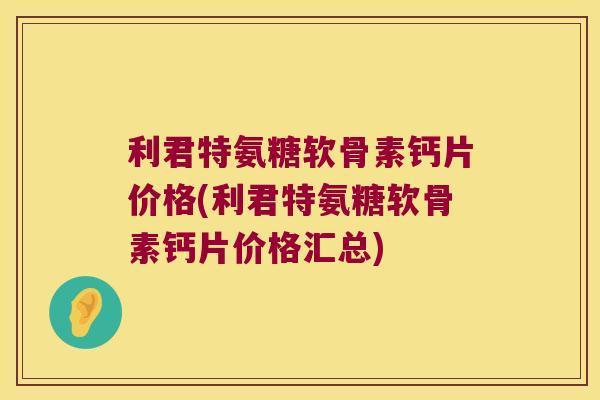 利君特氨糖软骨素钙片价格(利君特氨糖软骨素钙片价格汇总)