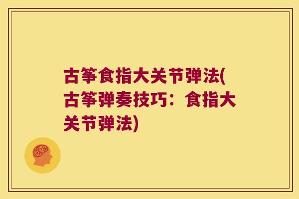 古筝食指大关节弹法(古筝弹奏技巧:食指大关节弹法)