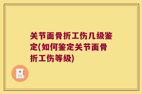 关节面骨折工伤几级鉴定(如何鉴定关节面骨折工伤等级)