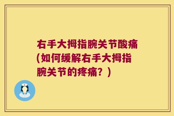 右手大拇指腕关节酸痛(如何缓解右手大拇指腕关节的疼痛?)