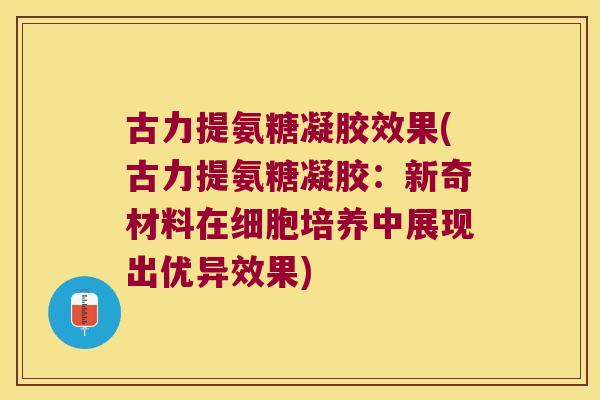 古力提氨糖凝胶效果(古力提氨糖凝胶:新奇材料在细胞培养中展现出优异效果)