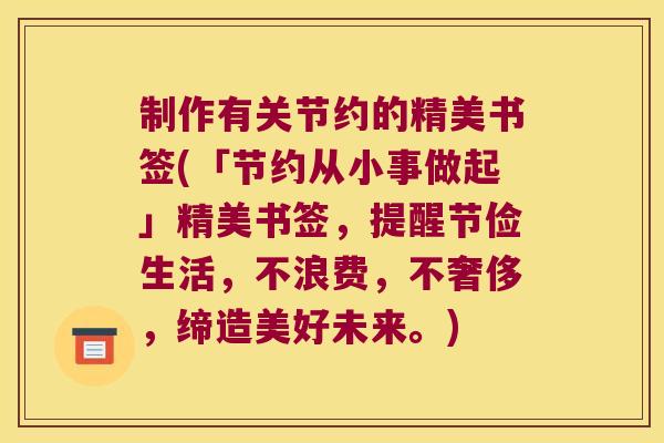 制作有关节约的精美书签(「节约从小事做起」精美书签,提醒节俭生活,不浪费,不奢侈,缔造美好未来。)