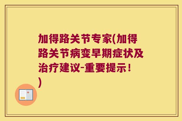 加得路关节专家(加得路关节病变早期症状及治疗建议-重要提示!)