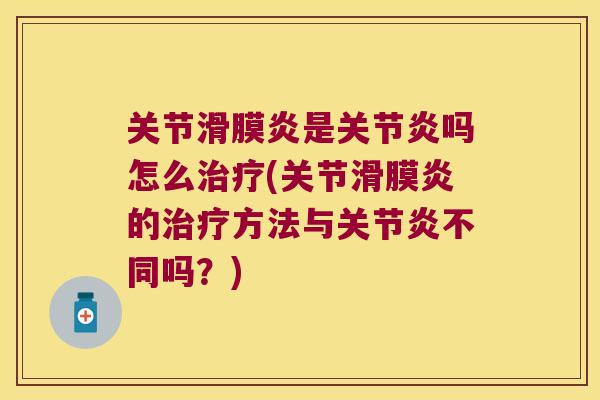 关节滑膜炎是关节炎吗怎么治疗(关节滑膜炎的治疗方法与关节炎不同吗?)