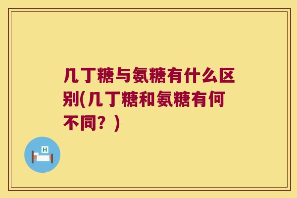 几丁糖与氨糖有什么区别(几丁糖和氨糖有何不同?)