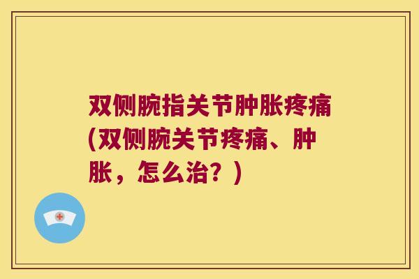 双侧腕指关节(双侧腕关节、,怎么?) 双侧腕指关节(双侧腕关节、,怎么?)