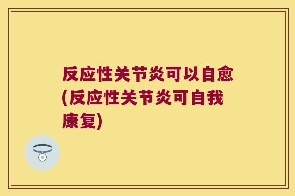 反应性关节炎可以自愈(反应性关节炎可自我康复)