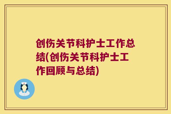 创伤关节科护士工作总结(创伤关节科护士工作回顾与总结)