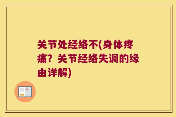 关节处经络不(身体疼痛?关节经络失调的缘由详解)