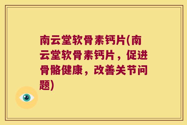 南云堂软骨素钙片(南云堂软骨素钙片,促进骨骼健康,改善关节问题)