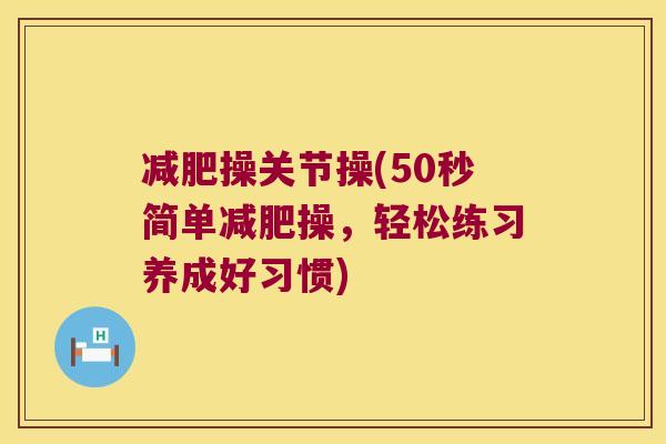减肥操关节操(50秒简单减肥操,轻松练习养成好习惯)