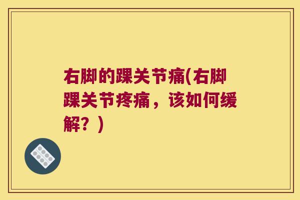 右脚的踝关节痛(右脚踝关节,该如何缓解?) 右脚的踝关节痛(右脚踝关节,该如何缓解?)