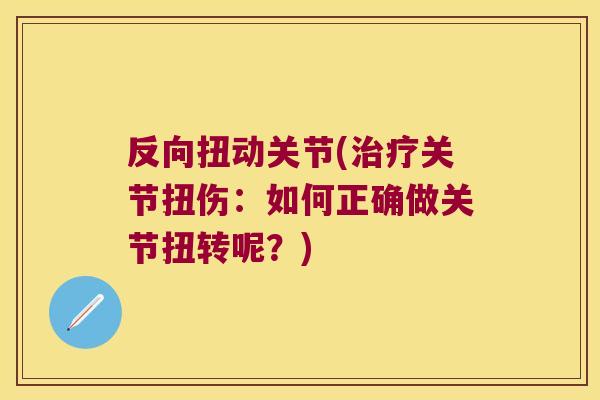 反向扭动关节(治疗关节扭伤:如何正确做关节扭转呢?)