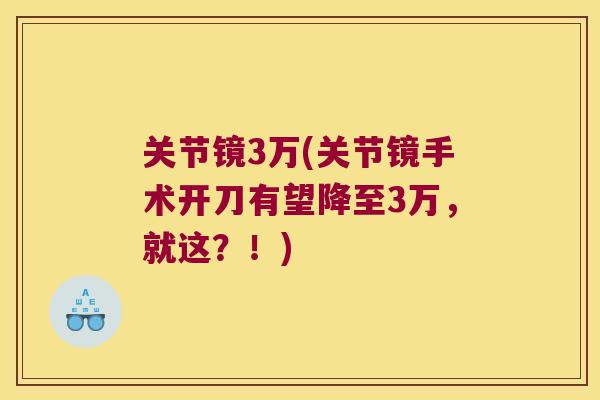 关节镜3万(关节镜手术开刀有望降至3万,就这?!)