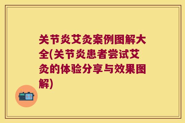 关节炎艾灸案例图解大全(关节炎患者尝试艾灸的体验分享与效果图解)