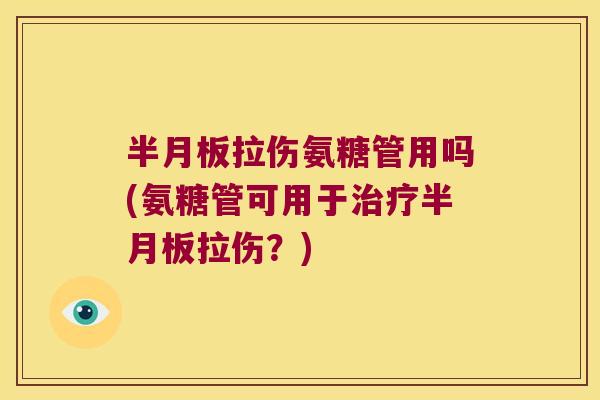 半月板拉伤氨糖管用吗(氨糖管可用于治疗半月板拉伤?)