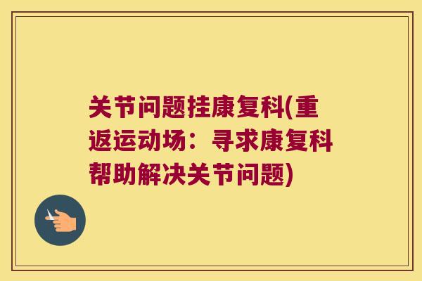 关节问题挂康复科(重返运动场：寻求康复科帮助解决关节问题)