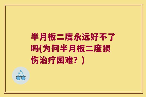 半月板二度永远好不了吗(为何半月板二度损伤治疗困难？)