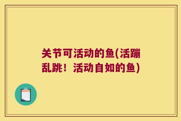 关节可活动的鱼(活蹦乱跳!活动自如的鱼)
