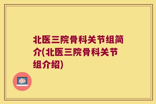 北医三院骨科关节组简介(北医三院骨科关节组介绍)