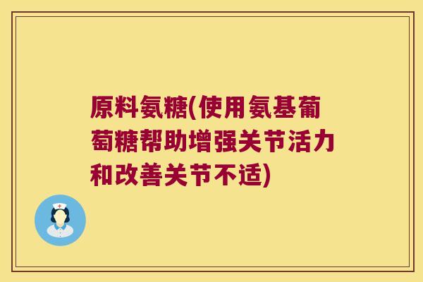 原料氨糖(使用氨基葡萄糖帮助增强关节活力和改善关节不适)