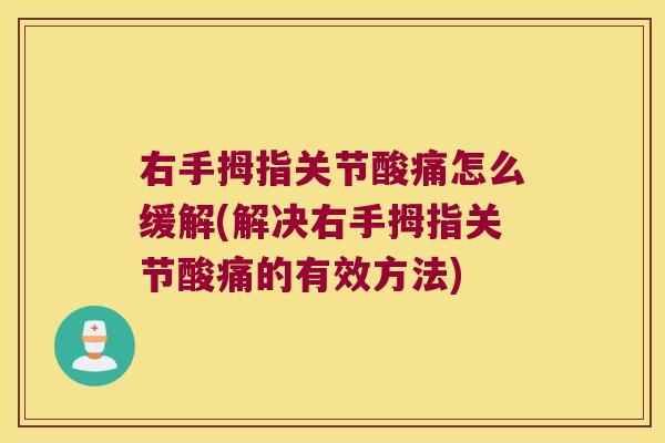 右手拇指关节酸痛怎么缓解(解决右手拇指关节酸痛的有效方法)