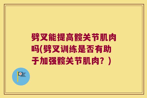 劈叉能提高髋关节肌肉吗(劈叉训练是否有助于加强髋关节肌肉?)