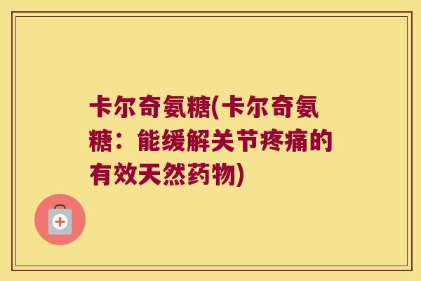 卡尔奇氨糖(卡尔奇氨糖:能缓解关节疼痛的有效天然药物)