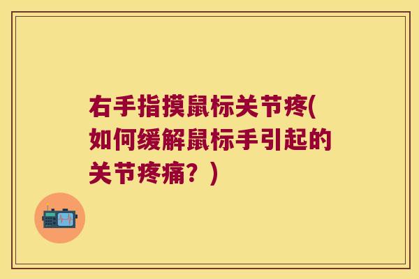 右手指摸鼠标关节疼(如何缓解鼠标手引起的关节疼痛?)