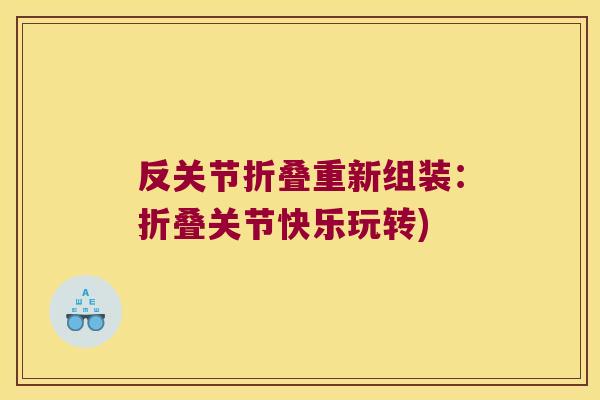 反关节折叠重新组装:折叠关节快乐玩转)