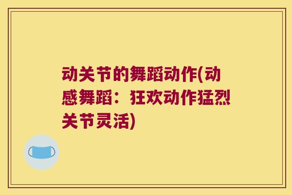 动关节的舞蹈动作(动感舞蹈:狂欢动作猛烈关节灵活)