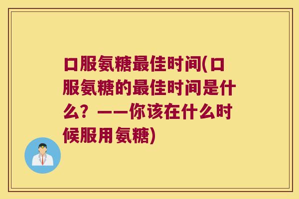 口服氨糖最佳时间(口服氨糖的最佳时间是什么?——你该在什么时候服用氨糖)